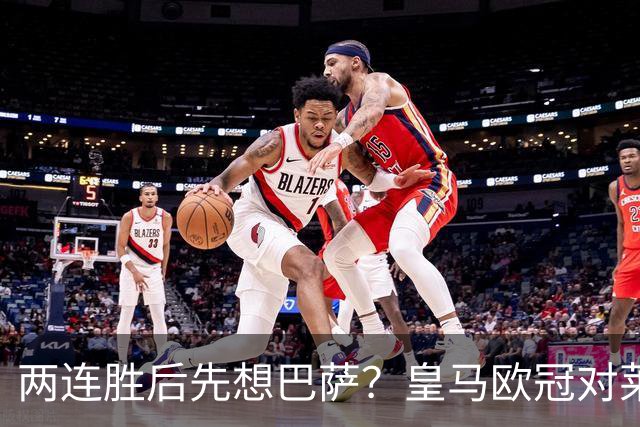 两连胜后先想巴萨？皇马欧冠对莱比锡藏着三道题
