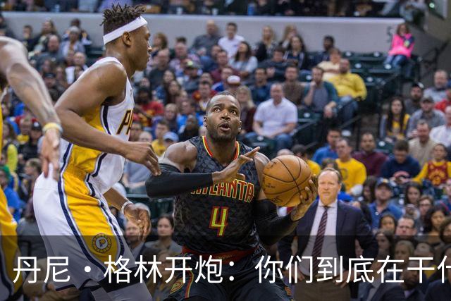 丹尼·格林开炮：你们到底在干什么？