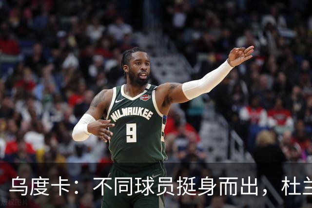 乌度卡：不同球员挺身而出，杜兰特打得更轻松