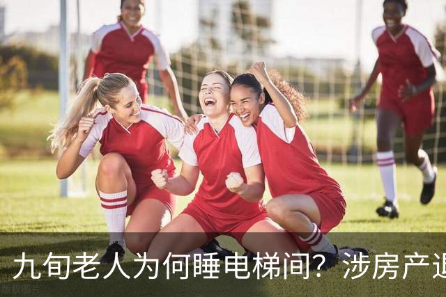 九旬老人为何睡电梯间？涉房产退休金亲情纠纷…