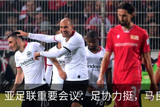 亚足联重要会议：足协力挺，马良行爱将亮相，亚洲杯改双数年