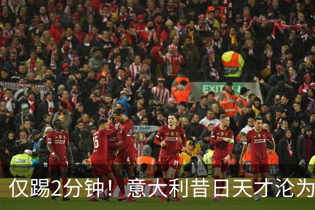 仅踢2分钟！意大利昔日天才沦为英超铁板凳 国米有意租他