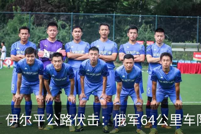 伊尔平公路伏击：俄军64公里车队遭标枪打头尾损失200余台
