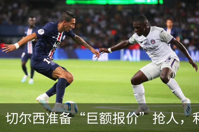 切尔西准备“巨额报价”抢人，利物浦被曝只剩两个月窗口