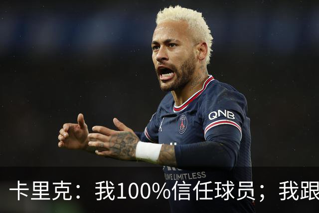 卡里克：我100%信任球员；我跟爵爷和索尔斯克亚有频繁的沟通