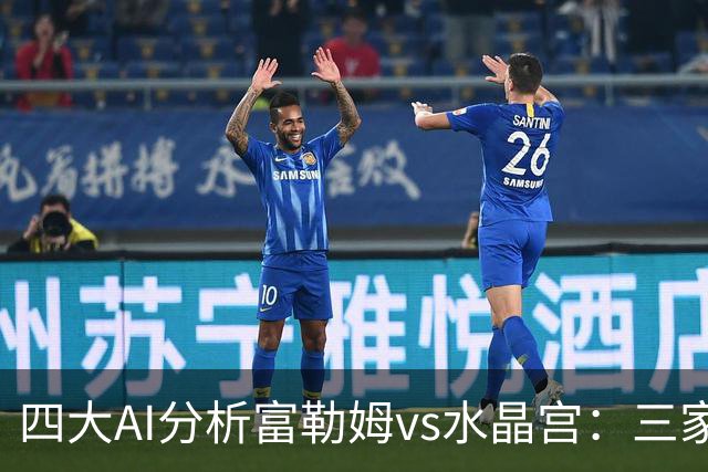 四大AI分析富勒姆vs水晶宫：三家看好主胜，Kimi倾向平局
