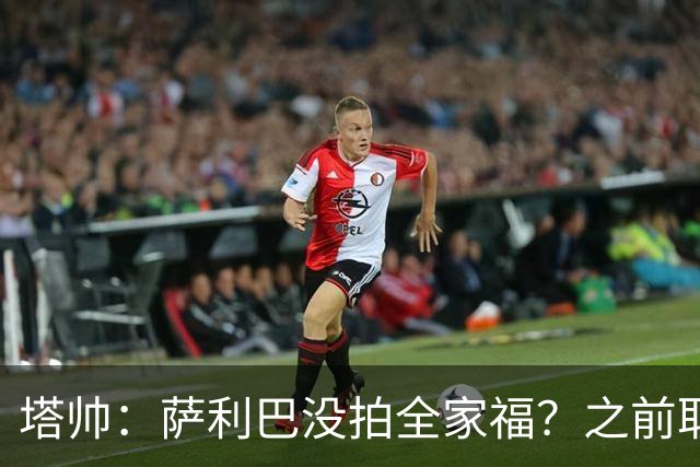 塔帅：萨利巴没拍全家福？之前取消三次了不拍不行，希望能补