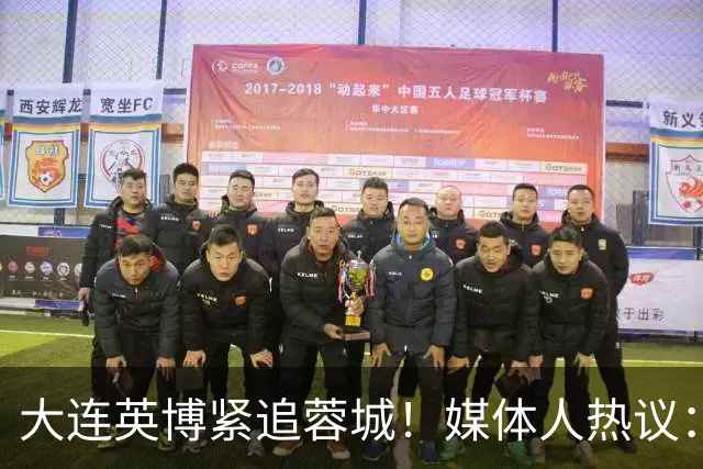 大连英博紧追蓉城！媒体人热议：预算2亿冲双冠，蓉城是不是慌了