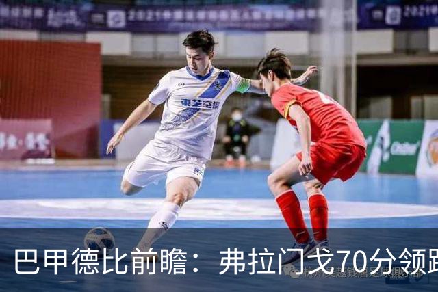 巴甲德比前瞻：弗拉门戈70分领跑今晚战瓦斯科 佩德罗领衔争冠