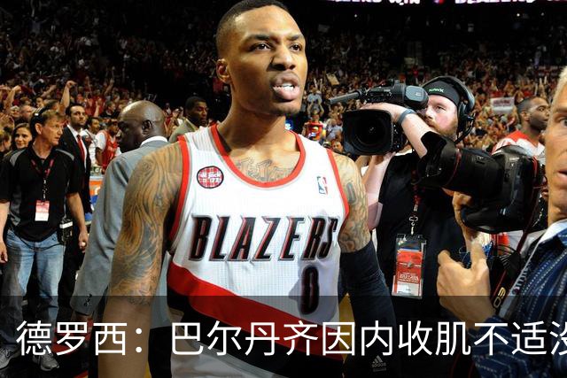 德罗西：巴尔丹齐因内收肌不适没有出场，小将维亚夫很惊喜