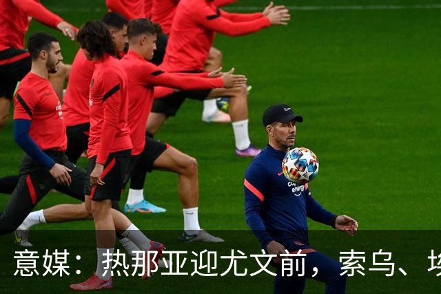 意媒：热那亚迎尤文前，索乌、埃希兹布有望复出