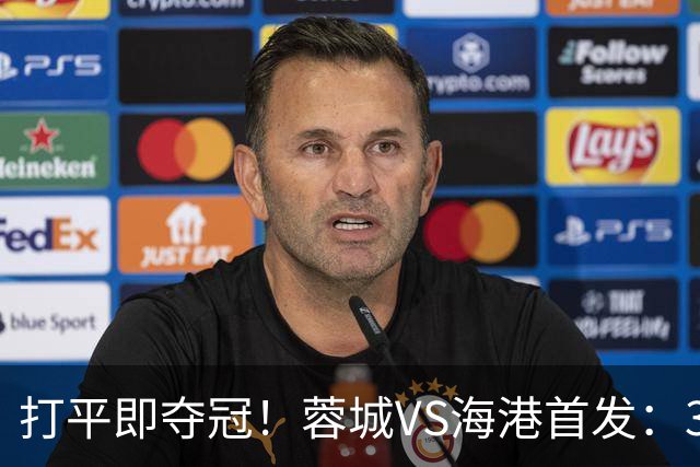 打平即夺冠！蓉城VS海港首发：3外援PK5外援 费利佩复出 韦林顿替补
