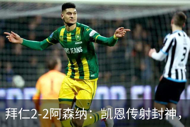 拜仁2-2阿森纳：凯恩传射封神，赖斯82分钟绝平，萨卡伤退成隐患