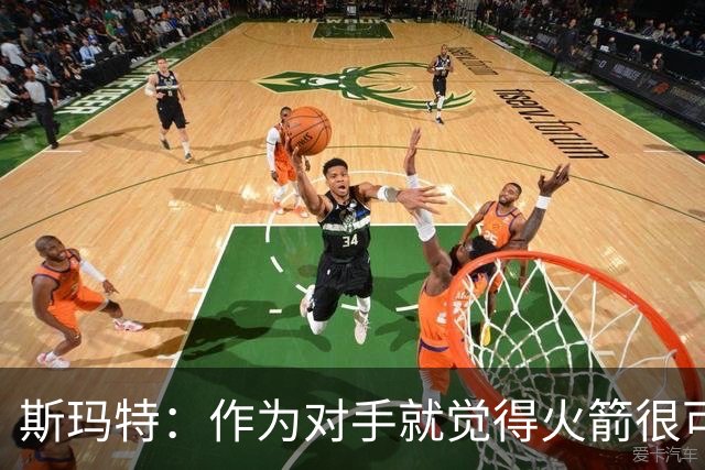 斯玛特：作为对手就觉得火箭很可怕 现在成了队友还是这种感觉