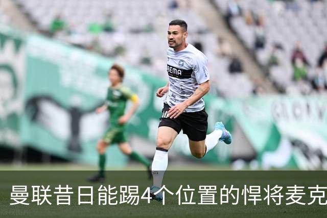 曼联昔日能踢4个位置的悍将麦克托米奈未来存疑，加盟皇马与穆帅重聚是潜在选项