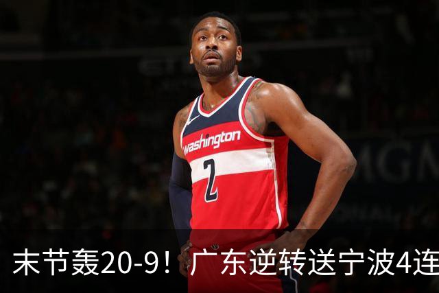 末节轰20-9！广东逆转送宁波4连败 博日奇26+10罗凯文20分