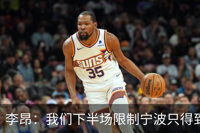 李昂：我们下半场限制宁波只得到26分 这是我们赢球的关键