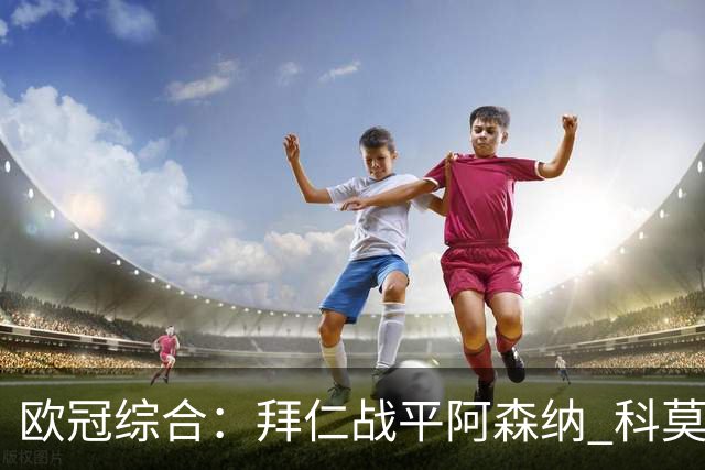 欧冠综合：拜仁战平阿森纳 科莫大胜曼联