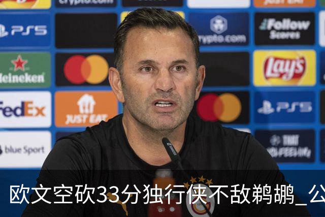 欧文空砍33分独行侠不敌鹈鹕 公牛险胜马刺