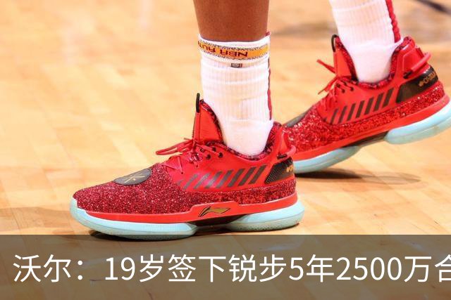 沃尔：19岁签下锐步5年2500万合同 首次重伤后对球鞋产生怀疑