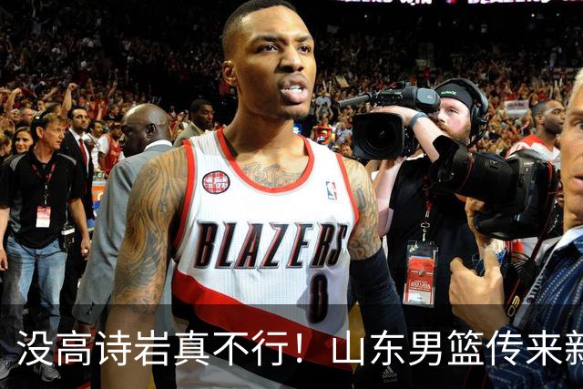 没高诗岩真不行！山东男篮传来新消息，客战对阵浙江会触底反弹吗