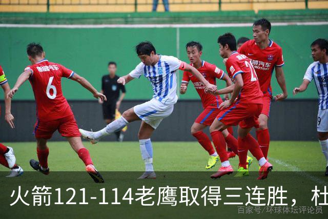 火箭121-114老鹰取得三连胜，杜兰特22+4，申京17+10+7