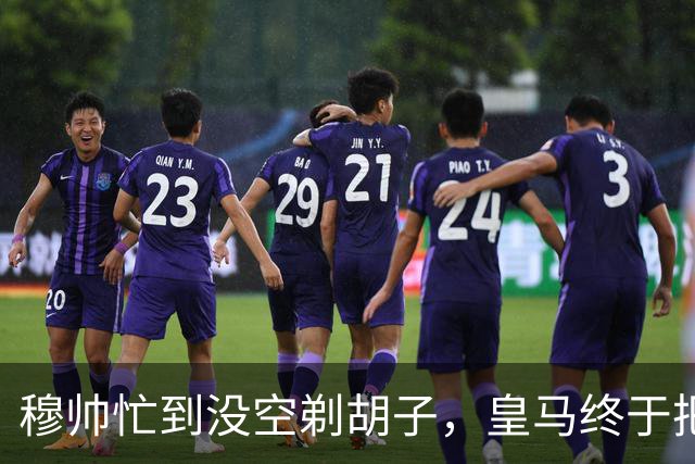 穆帅忙到没空剃胡子，皇马终于把维尼修斯用明白了，下周诺坎普见