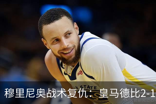 穆里尼奥战术复仇：皇马德比2-1逆转巴萨首败
