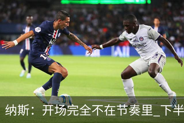 纳斯：开场完全不在节奏里 下半场调整了几处防守安排