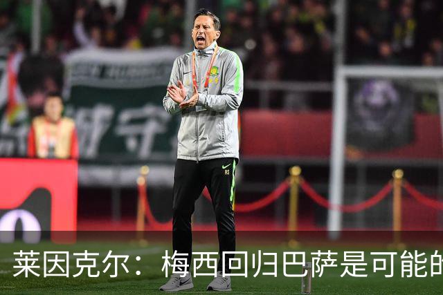 莱因克尔：梅西回归巴萨是可能的 他可以免费踢1年