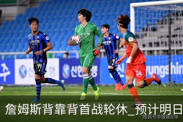 詹姆斯背靠背首战轮休 预计明日主场对阵活塞复出