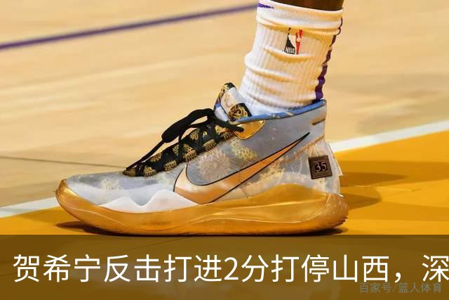 贺希宁反击打进2分打停山西，深圳目前仅落后1分