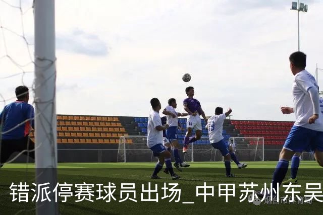 错派停赛球员出场 中甲苏州东吴被判以0比3告负
