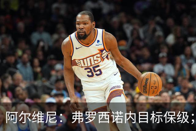 阿尔维尼：弗罗西诺内目标保级；雷蒙多还需努力