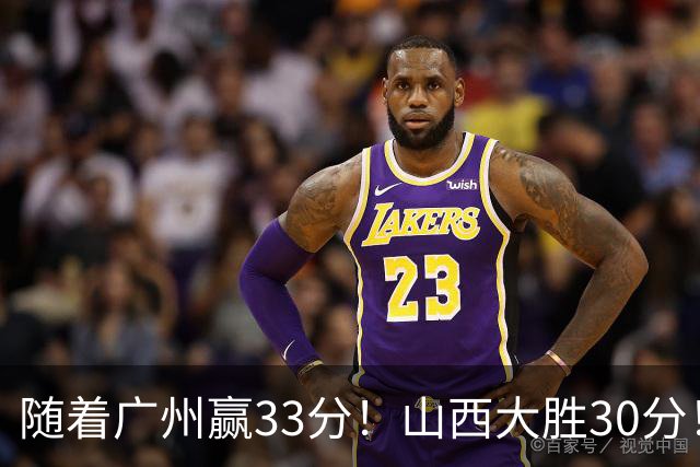 随着广州赢33分！山西大胜30分！CBA最新积分榜，上海第1四川第5广东第15
