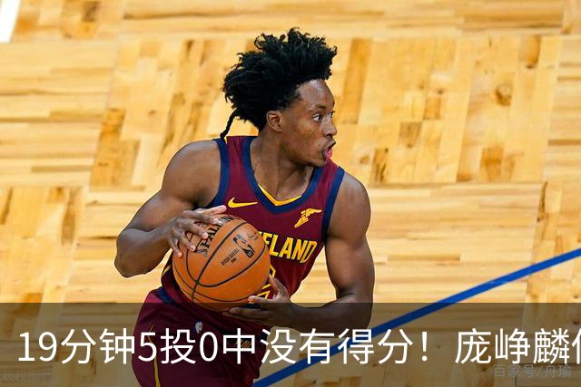 19分钟5投0中没有得分！庞峥麟似乎彻底迷失