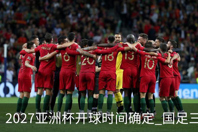 2027亚洲杯开球时间确定 国足三场小组赛傍晚作战