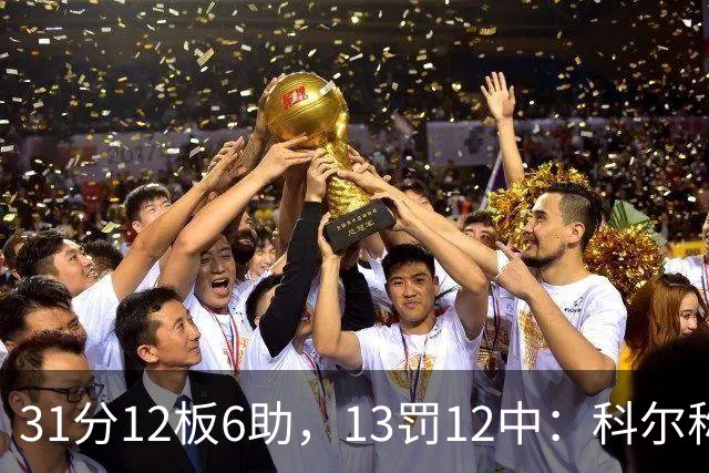 31分12板6助，13罚12中：科尔称他壮得像头牛