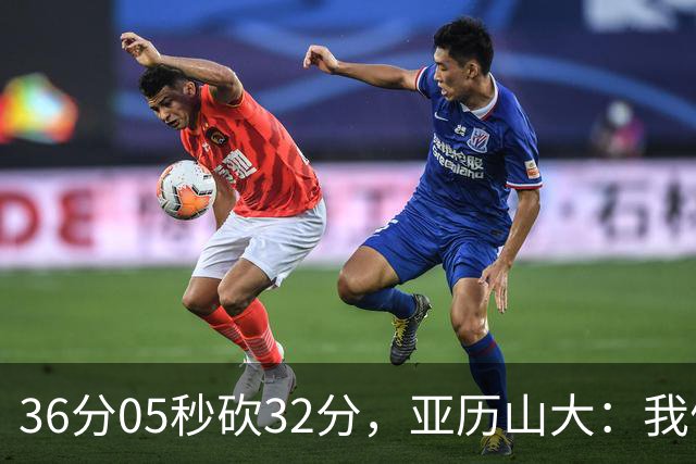 36分05秒砍32分，亚历山大：我们比过去更饥饿