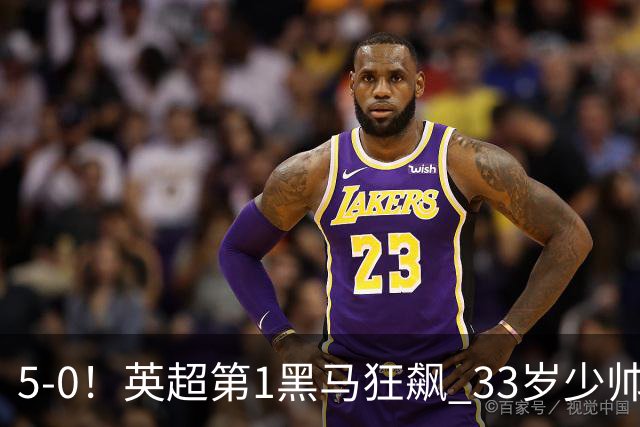 5-0！英超第1黑马狂飙 33岁少帅率队6连胜+升次席 7轮轰23球超曼城