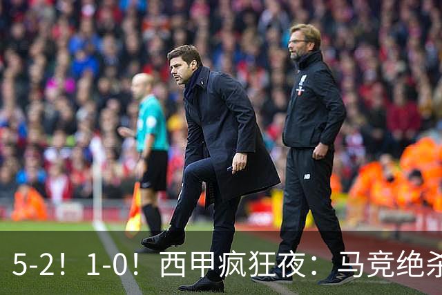 5-2！1-0！西甲疯狂夜：马竞绝杀，巴萨稳坐榜首，积分榜更新