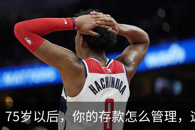 75岁以后，你的存款怎么管理，这个方法值得借鉴，你认同吗？