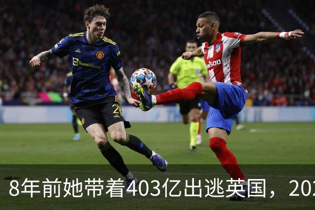 8年前她带着403亿出逃英国，2025年落网时账上竟有480亿，咋回事