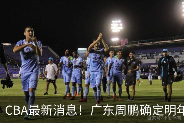 CBA最新消息！广东周鹏确定明年退役，山东欲更换外援，北京外援复出
