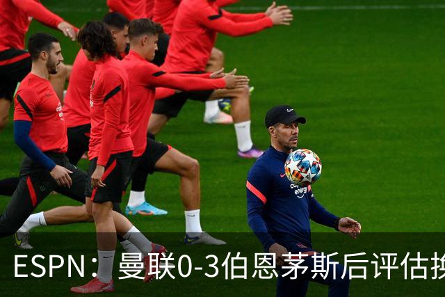 ESPN：曼联0-3伯恩茅斯后评估换帅，埃迪-豪、纳格尔斯曼成候选